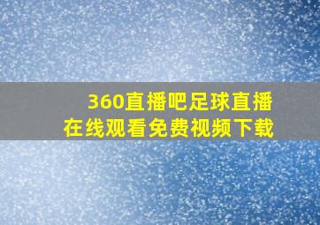 360直播吧足球直播在线观看免费视频下载