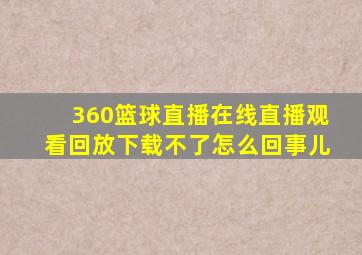 360篮球直播在线直播观看回放下载不了怎么回事儿