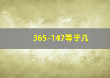 365-147等于几