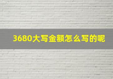 3680大写金额怎么写的呢