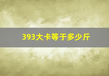 393大卡等于多少斤