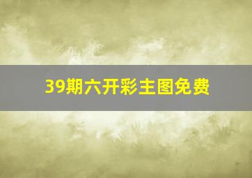 39期六开彩主图免费