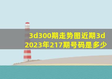 3d300期走势图近期3d2023年217期号码是多少