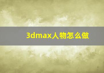 3dmax人物怎么做