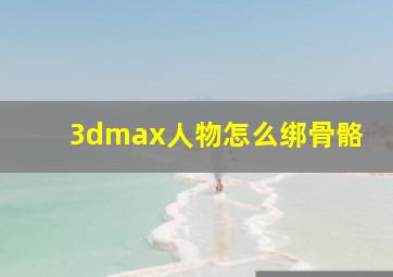 3dmax人物怎么绑骨骼