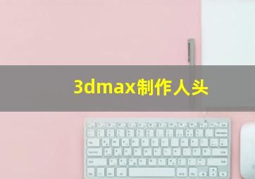 3dmax制作人头