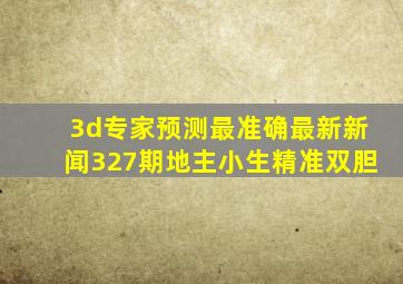 3d专家预测最准确最新新闻327期地主小生精准双胆