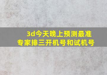 3d今天晚上预测最准专家排三开机号和试机号