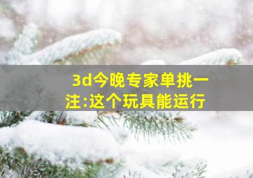 3d今晚专家单挑一注:这个玩具能运行