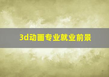 3d动画专业就业前景