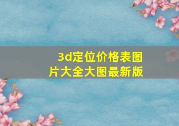 3d定位价格表图片大全大图最新版