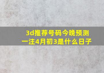 3d推荐号码今晚预测一注4月初3是什么日子