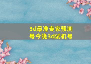 3d最准专家预测号今晚3d试机号