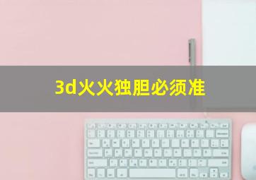 3d火火独胆必须准