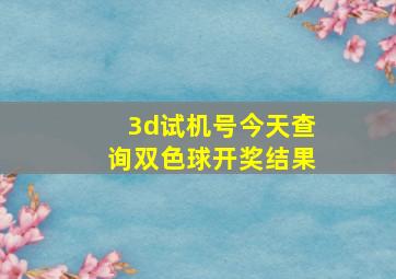 3d试机号今天查询双色球开奖结果