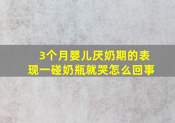 3个月婴儿厌奶期的表现一碰奶瓶就哭怎么回事