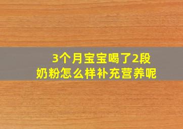 3个月宝宝喝了2段奶粉怎么样补充营养呢