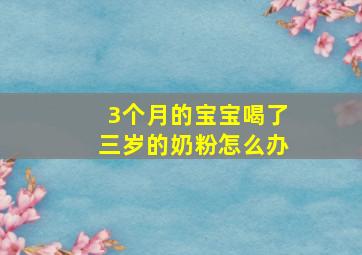 3个月的宝宝喝了三岁的奶粉怎么办