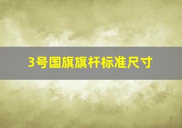 3号国旗旗杆标准尺寸