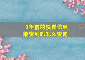 3年前的快递信息能查到吗怎么查询