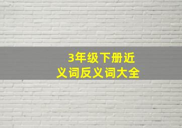 3年级下册近义词反义词大全