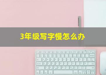 3年级写字慢怎么办