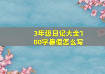 3年级日记大全100字暑假怎么写