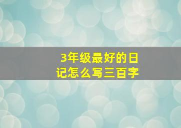 3年级最好的日记怎么写三百字