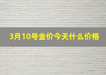 3月10号金价今天什么价格