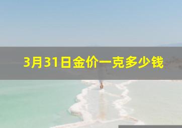 3月31日金价一克多少钱