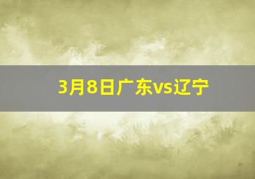 3月8日广东vs辽宁