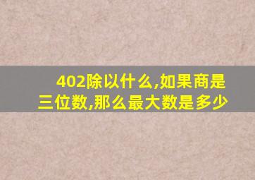 402除以什么,如果商是三位数,那么最大数是多少