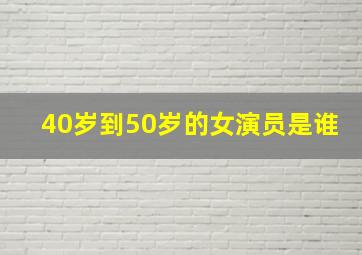 40岁到50岁的女演员是谁