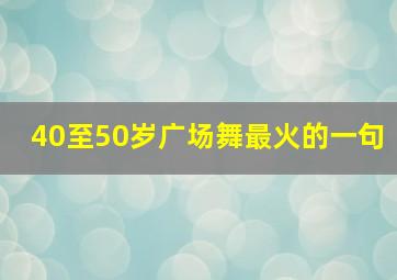 40至50岁广场舞最火的一句