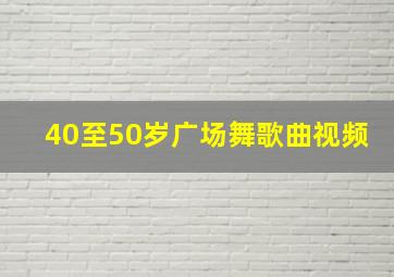 40至50岁广场舞歌曲视频