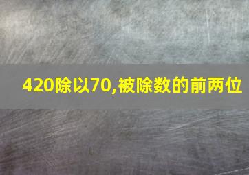 420除以70,被除数的前两位