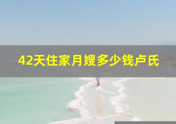 42天住家月嫂多少钱卢氏