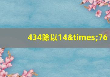 434除以14×76