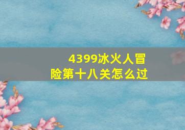 4399冰火人冒险第十八关怎么过