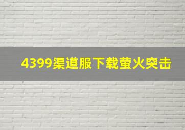 4399渠道服下载萤火突击