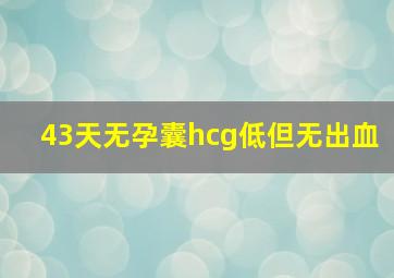 43天无孕囊hcg低但无出血