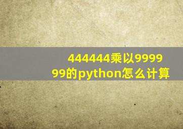 444444乘以999999的python怎么计算