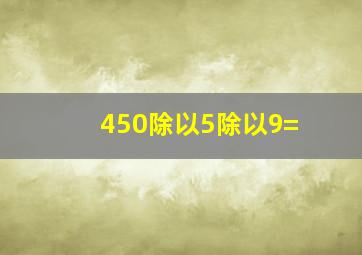 450除以5除以9=