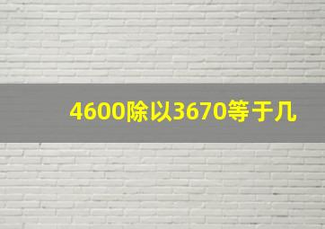 4600除以3670等于几