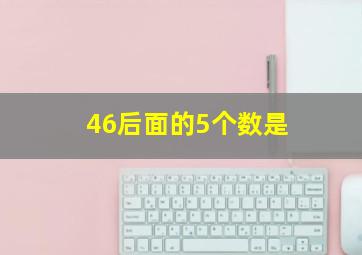 46后面的5个数是