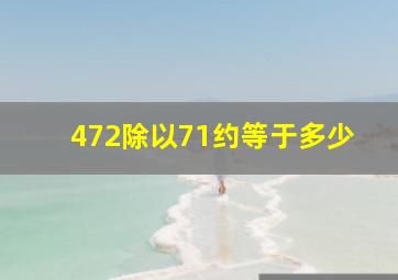 472除以71约等于多少