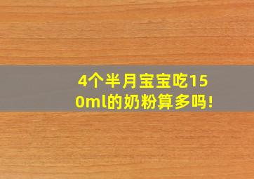 4个半月宝宝吃150ml的奶粉算多吗!