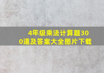 4年级乘法计算题300道及答案大全图片下载