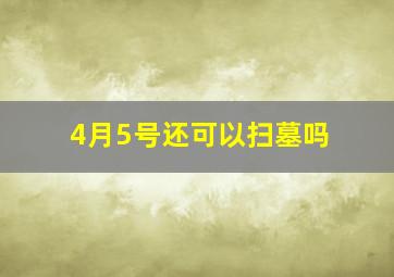 4月5号还可以扫墓吗