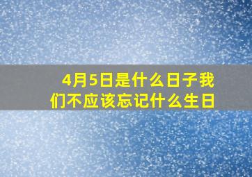 4月5日是什么日子我们不应该忘记什么生日